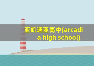 亚凯迪亚高中(arcadia high school)